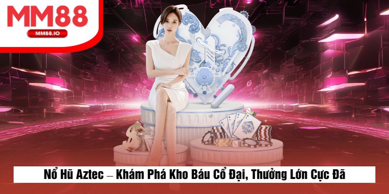 Nổ Hũ Aztec – Khám Phá Kho Báu Cổ Đại, Thưởng Lớn Cực Đã